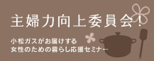小松ガス・主婦力向上委員会